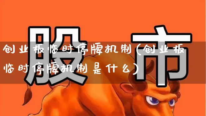 创业板临时停牌机制(创业板临时停牌机制是什么)_https://www.hhem8.com_深交所_第1张
