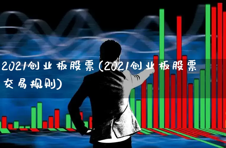 2021创业板股票(2021创业板股票交易规则)_https://www.hhem8.com_创业板_第1张