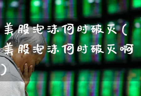 美股泡沫何时破灭(美股泡沫何时破灭啊)_https://www.hhem8.com_深交所_第1张