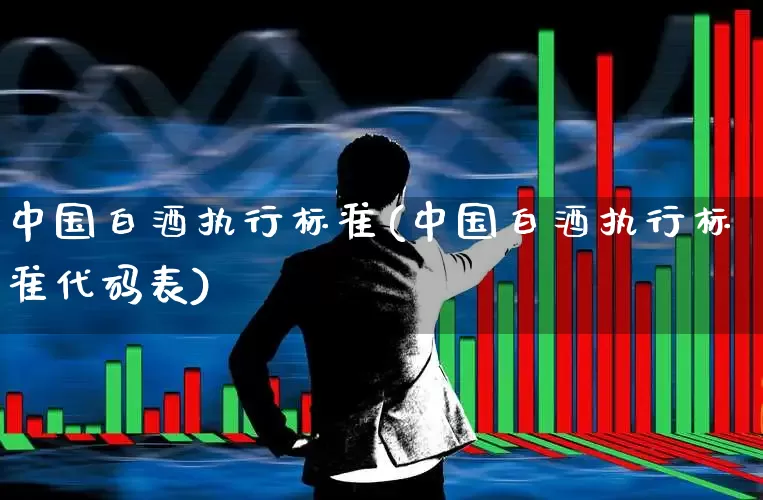 中国白酒执行标准(中国白酒执行标准代码表)_https://www.hhem8.com_科创板_第1张