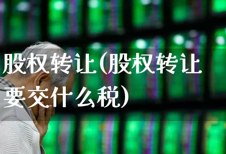 股权转让(股权转让要交什么税)_https://www.hhem8.com_上交所_第1张