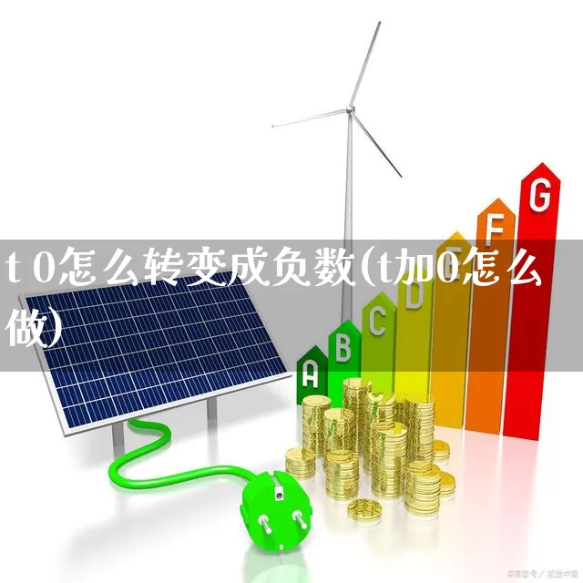 t 0怎么转变成负数(t加0怎么做)_https://www.hhem8.com_创业板_第1张