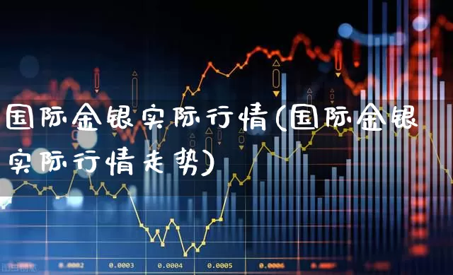 国际金银实际行情(国际金银实际行情走势)_https://www.hhem8.com_科创板_第1张