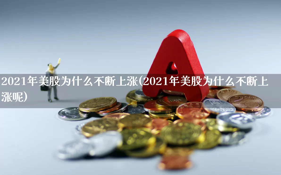 2021年美股为什么不断上涨(2021年美股为什么不断上涨呢)_https://www.hhem8.com_科创板_第1张
