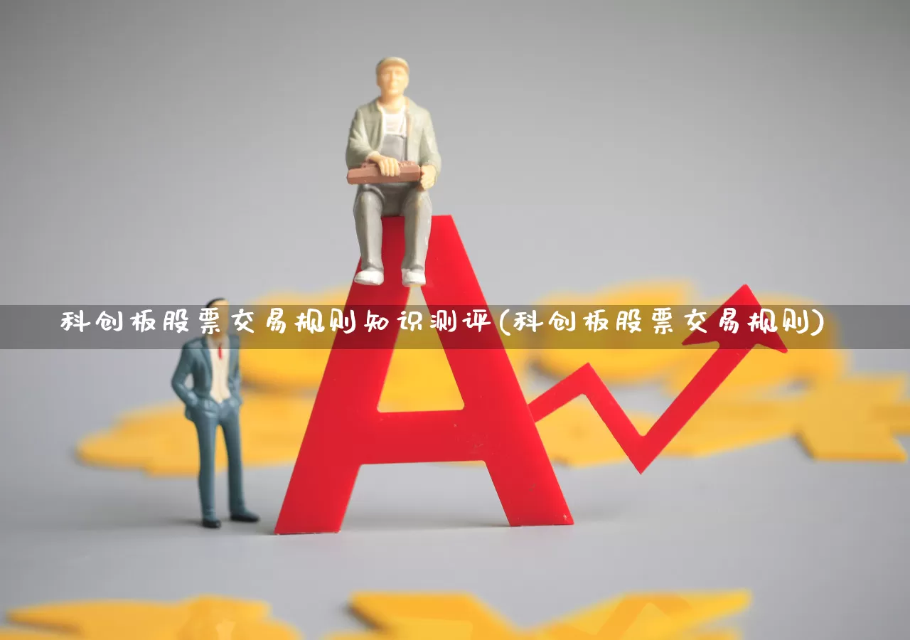 科创板股票交易规则知识测评(科创板股票交易规则)_https://www.hhem8.com_深交所_第1张