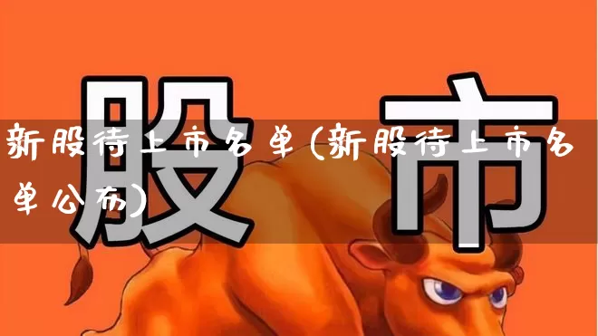 新股待上市名单(新股待上市名单公布)_https://www.hhem8.com_科创板_第1张