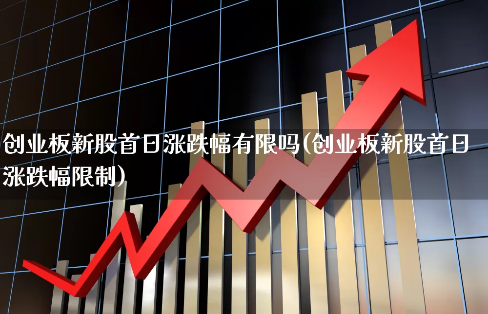 创业板新股首日涨跌幅有限吗(创业板新股首日涨跌幅限制)_https://www.hhem8.com_上交所_第1张