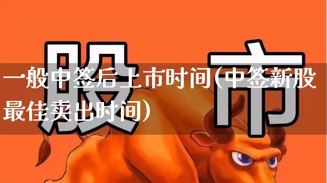 一般中签后上市时间(中签新股最佳卖出时间)_https://www.hhem8.com_北交所_第1张