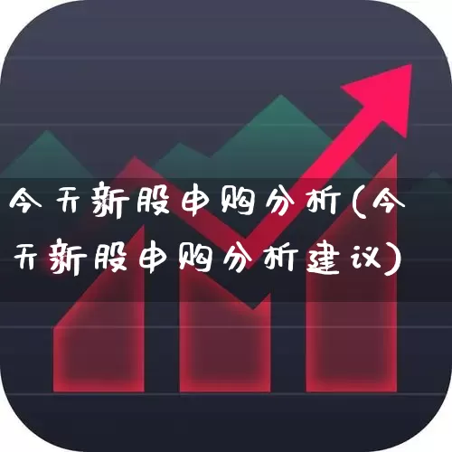 今天新股申购分析(今天新股申购分析建议)_https://www.hhem8.com_上交所_第1张