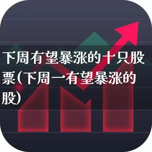 下周有望暴涨的十只股票(下周一有望暴涨的股)_https://www.hhem8.com_科创板_第1张