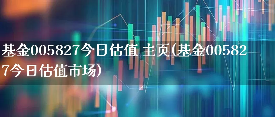 基金005827今日估值 主页(基金005827今日估值市场)_https://www.hhem8.com_科创板_第1张