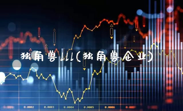 独角兽lll(独角兽企业)_https://www.hhem8.com_科创板_第1张