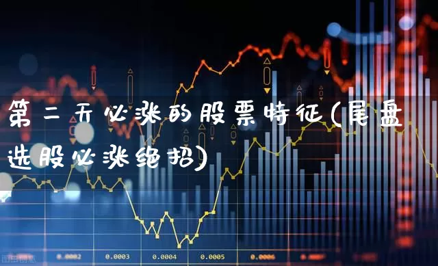 第二天必涨的股票特征(尾盘选股必涨绝招)_https://www.hhem8.com_科创板_第1张