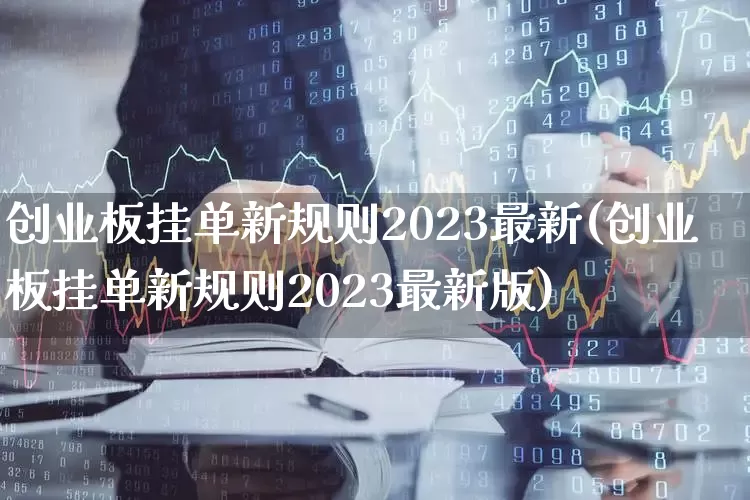 创业板挂单新规则2023最新(创业板挂单新规则2023最新版)_https://www.hhem8.com_上交所_第1张