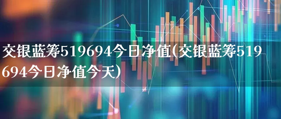 交银蓝筹519694今日净值(交银蓝筹519694今日净值今天)_https://www.hhem8.com_科创板_第1张