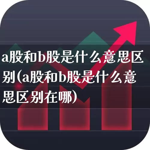 a股和b股是什么意思区别(a股和b股是什么意思区别在哪)_https://www.hhem8.com_科创板_第1张