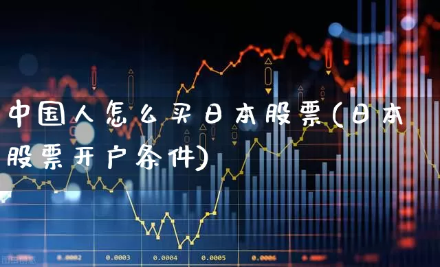 中国人怎么买日本股票(日本股票开户条件)_https://www.hhem8.com_科创板_第1张
