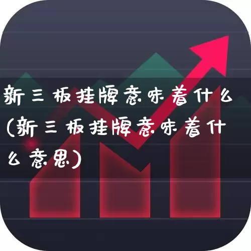 新三板挂牌意味着什么(新三板挂牌意味着什么意思)_https://www.hhem8.com_上交所_第1张