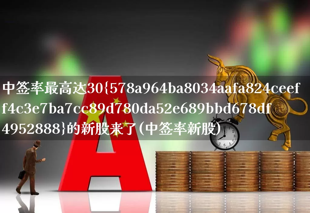 中签率最高达30%的新股来了(中签率新股)_https://www.hhem8.com_科创板_第1张