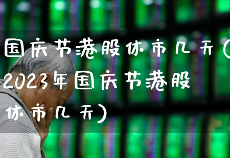 国庆节港股休市几天(2023年国庆节港股休市几天)_https://www.hhem8.com_创业板_第1张