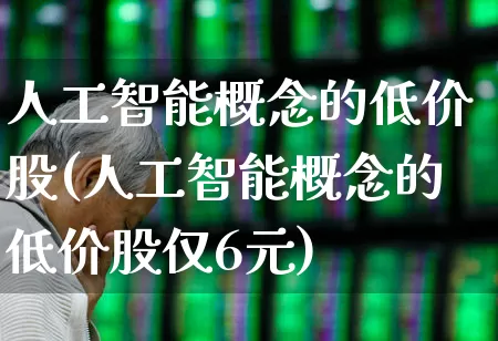 人工智能概念的低价股(人工智能概念的低价股仅6元)_https://www.hhem8.com_科创板_第1张