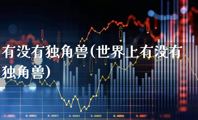 有没有独角兽(世界上有没有独角兽)_https://www.hhem8.com_创业板_第1张
