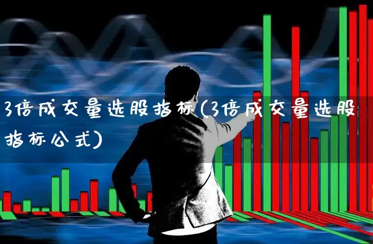 3倍成交量选股指标(3倍成交量选股指标公式)_https://www.hhem8.com_科创板_第1张