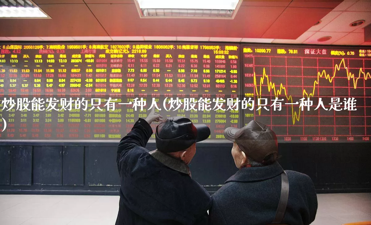 炒股能发财的只有一种人(炒股能发财的只有一种人是谁)_https://www.hhem8.com_科创板_第1张
