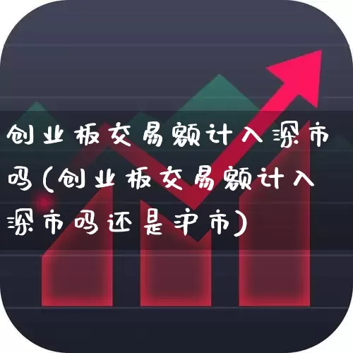 创业板交易额计入深市吗(创业板交易额计入深市吗还是沪市)_https://www.hhem8.com_创业板_第1张