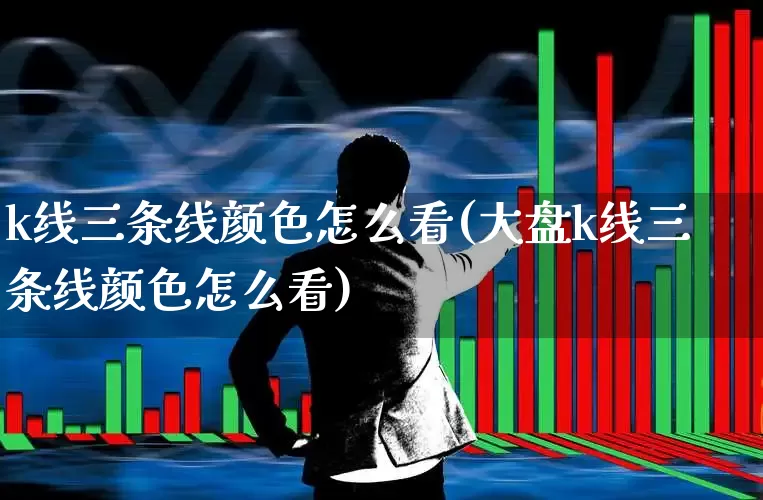 k线三条线颜色怎么看(大盘k线三条线颜色怎么看)_https://www.hhem8.com_北交所_第1张