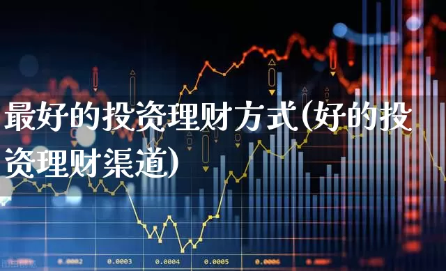 最好的投资理财方式(好的投资理财渠道)_https://www.hhem8.com_北交所_第1张