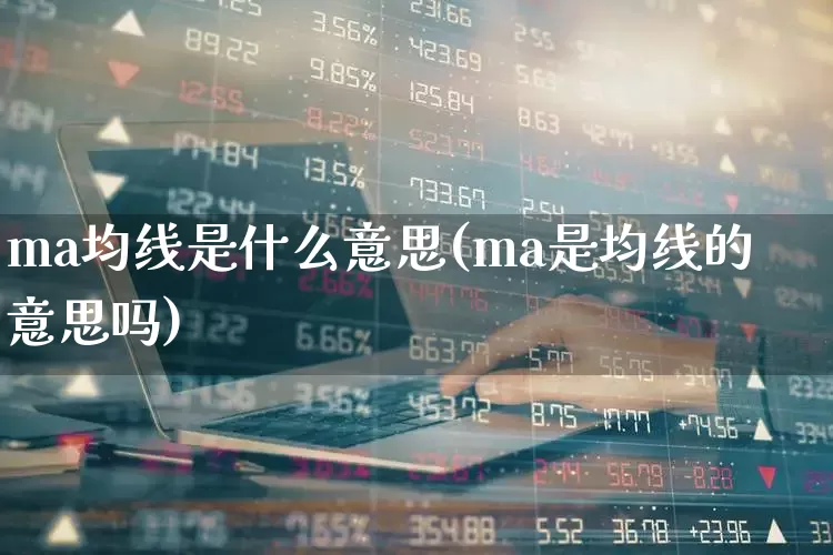 ma均线是什么意思(ma是均线的意思吗)_https://www.hhem8.com_北交所_第1张