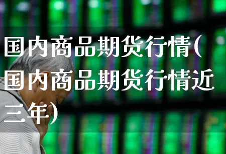 国内商品期货行情(国内商品期货行情近三年)_https://www.hhem8.com_科创板_第1张