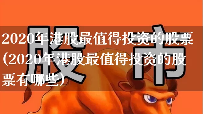 2020年港股最值得投资的股票(2020年港股最值得投资的股票有哪些)_https://www.hhem8.com_上交所_第1张