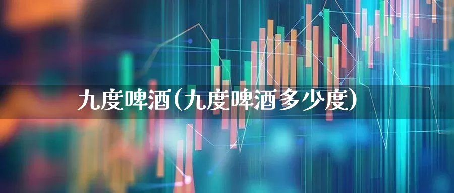 九度啤酒(九度啤酒多少度)_https://www.hhem8.com_科创板_第1张