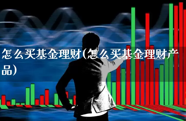 怎么买基金理财(怎么买基金理财产品)_https://www.hhem8.com_上交所_第1张
