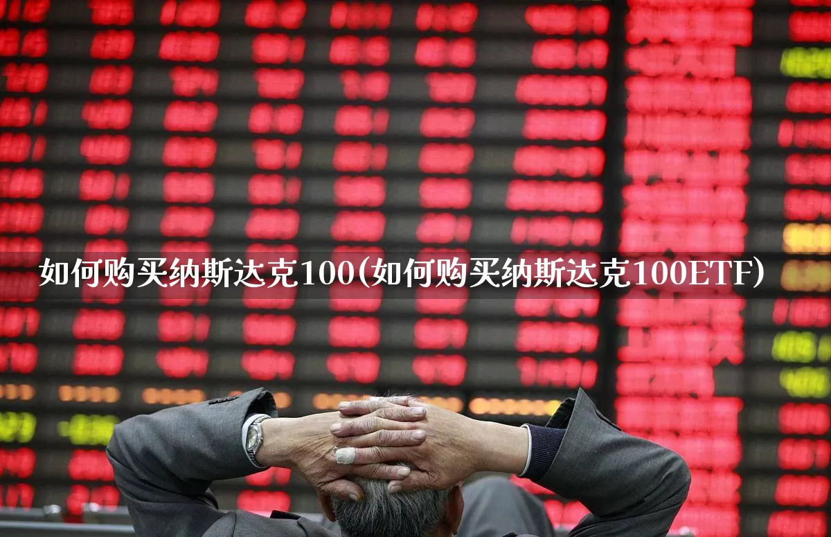 如何购买纳斯达克100(如何购买纳斯达克100ETF)_https://www.hhem8.com_科创板_第1张