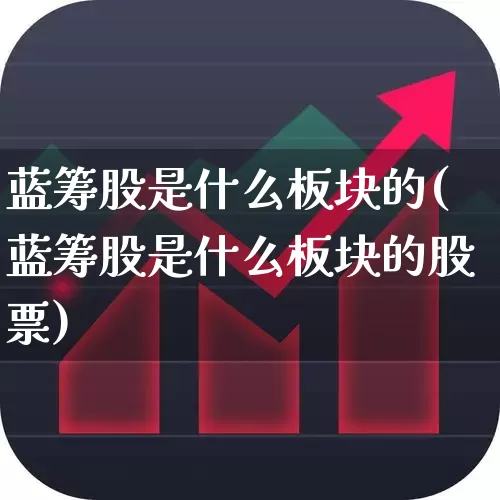 蓝筹股是什么板块的(蓝筹股是什么板块的股票)_https://www.hhem8.com_深交所_第1张