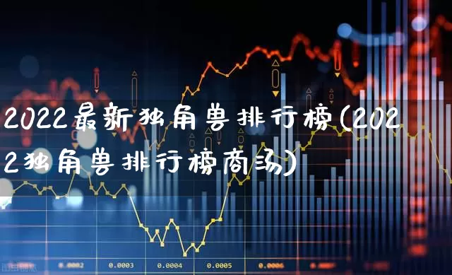 2022最新独角兽排行榜(2022独角兽排行榜商汤)_https://www.hhem8.com_北交所_第1张