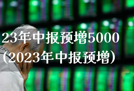 23年中报预增5000(2023年中报预增)_https://www.hhem8.com_科创板_第1张