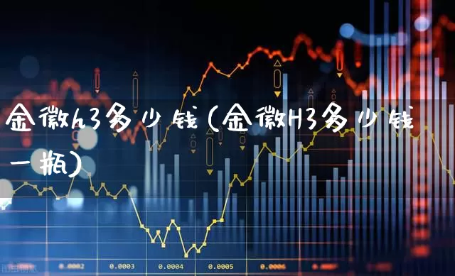 金徽h3多少钱(金徽H3多少钱一瓶)_https://www.hhem8.com_科创板_第1张