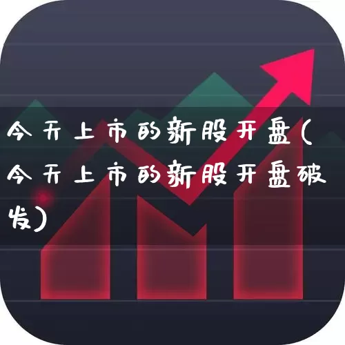 今天上市的新股开盘(今天上市的新股开盘破发)_https://www.hhem8.com_创业板_第1张
