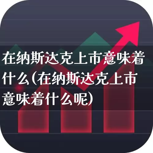 在纳斯达克上市意味着什么(在纳斯达克上市意味着什么呢)_https://www.hhem8.com_创业板_第1张