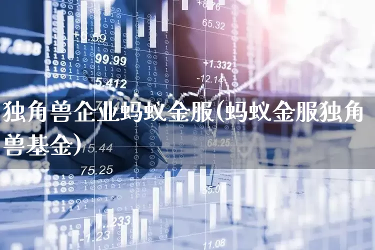 独角兽企业蚂蚁金服(蚂蚁金服独角兽基金)_https://www.hhem8.com_深交所_第1张