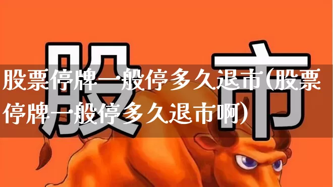 股票停牌一般停多久退市(股票停牌一般停多久退市啊)_https://www.hhem8.com_创业板_第1张