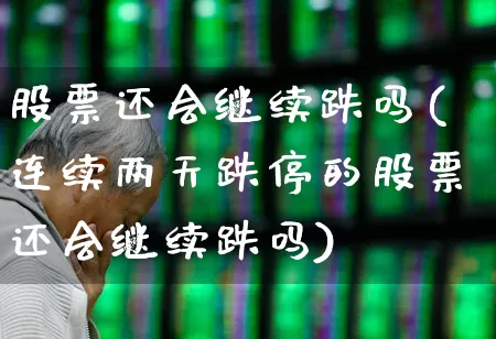 股票还会继续跌吗(连续两天跌停的股票还会继续跌吗)_https://www.hhem8.com_科创板_第1张