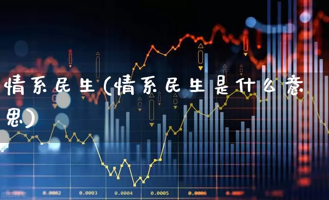 情系民生(情系民生是什么意思)_https://www.hhem8.com_创业板_第1张