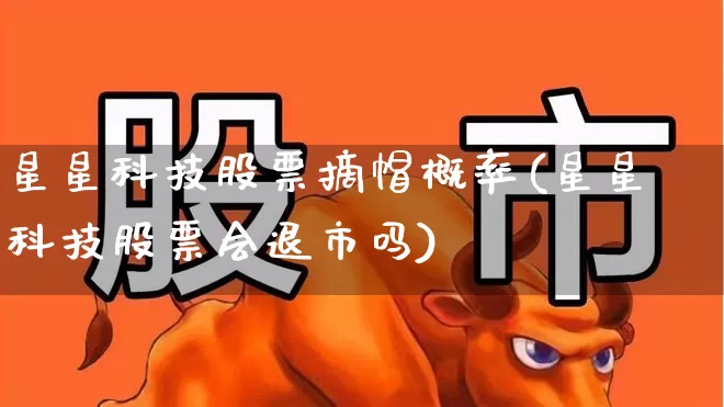 星星科技股票摘帽概率(星星科技股票会退市吗)_https://www.hhem8.com_创业板_第1张