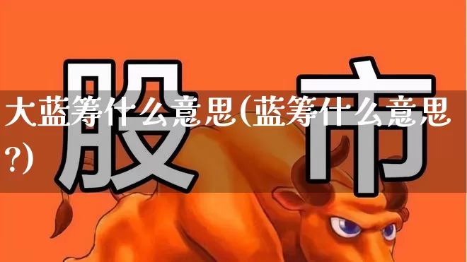大蓝筹什么意思(蓝筹什么意思?)_https://www.hhem8.com_创业板_第1张