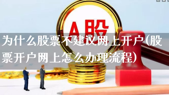 为什么股票不建议网上开户(股票开户网上怎么办理流程)_https://www.hhem8.com_上交所_第1张
